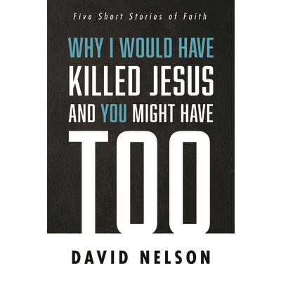 Why I Would Have Killed Jesus and You Might Have Too