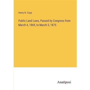 Public Land Laws, Passed by Congress from March 4, 1869, to March 3, 1875