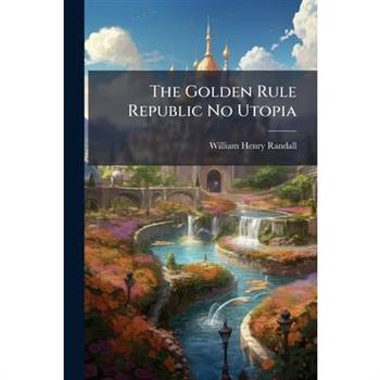 The Golden Rule Republic No Utopia