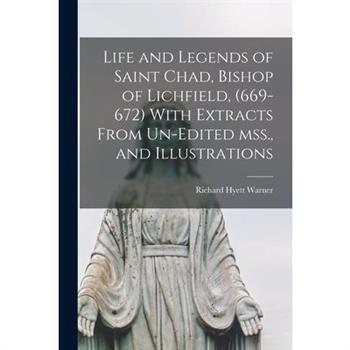 Life and Legends of Saint Chad, Bishop of Lichfield, (669-672) With Extracts From Un-edited mss., and Illustrations