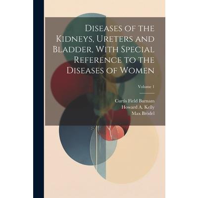 Diseases of the Kidneys, Ureters and Bladder, With Special Reference to the Diseases of Women; Volume 1