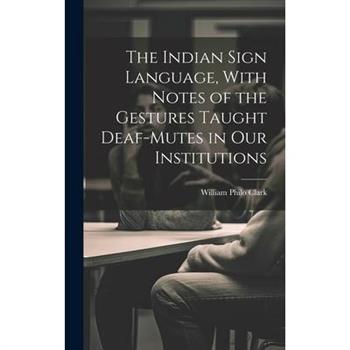 The Indian Sign Language, With Notes of the Gestures Taught Deaf-Mutes in Our Institutions