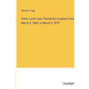 Public Land Laws, Passed by Congress from March 4, 1869, to March 3, 1875