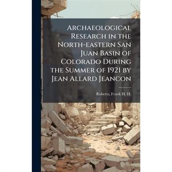 Archaeological Research in the North-eastern San Juan Basin of Colorado During the Summer of 1921 by Jean Allard Jeancon