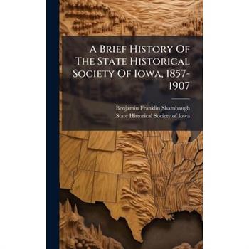 A Brief History Of The State Historical Society Of Iowa, 1857-1907