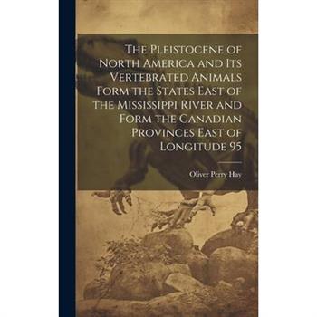 The Pleistocene of North America and its Vertebrated Animals Form the States East of the Mississippi River and Form the Canadian Provinces East of Longitude 95