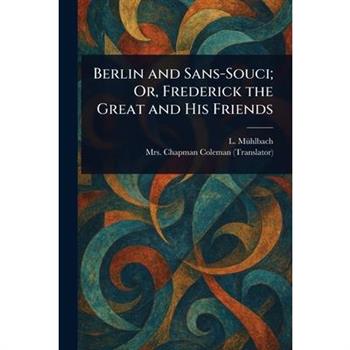 Berlin and Sans-Souci; Or, Frederick the Great and His Friends