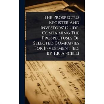 The Prospectus Register And Investors’ Guide, Containing The Prospectuses Of Selected Companies For Investment [ed. By T.r. Ancell]