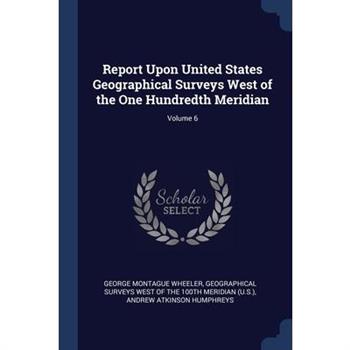 Report Upon United States Geographical Surveys West of the One Hundredth Meridian; Volume 6