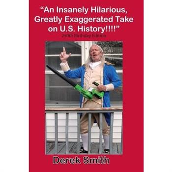 "An Insanely Hilarious, Greatly Exaggerated Take on U.S. History!!!!" 250th Birthday Edition