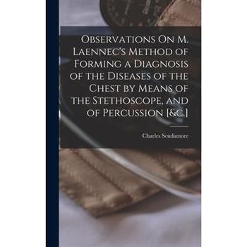 Observations On M. Laennec’s Method of Forming a Diagnosis of the Diseases of the Chest by Means of the Stethoscope, and of Percussion [&c.]