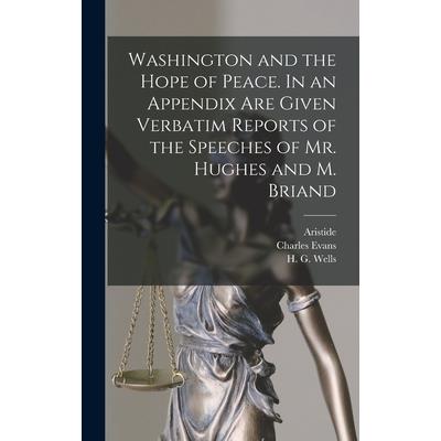 Washington and the Hope of Peace. In an Appendix Are Given Verbatim Reports of the Speeches of Mr. Hughes and M. Briand