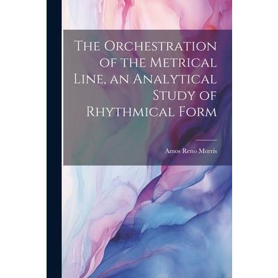 The Orchestration of the Metrical Line, an Analytical Study of Rhythmical Form