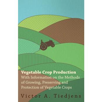 Vegetable Crop Production - With Information on the Methods of Growing, Preserving and Protection of Vegetable Crops