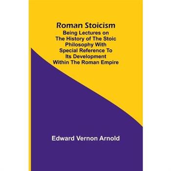 Roman Stoicism; Being lectures on the history of the Stoic philosophy with special reference to its development within the Roman Empire