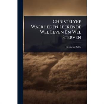 Christelyke Waerheden Leerende Wel Leven En Wel Sterven
