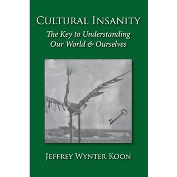 Cultural Insanity, the Key to Understanding Our World & Ourselves