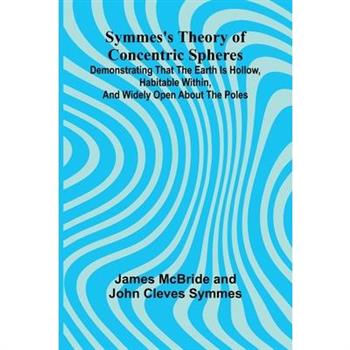 Symmes's Theory of Concentric Spheres; Demonstrating that the Earth is hollow, habitable within, and widely open about the poles