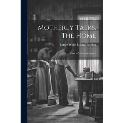 Motherly Talks. The Home; how to Make and Keep It