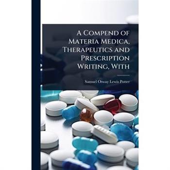 A Compend of Materia Medica, Therapeutics and Prescription Writing, With