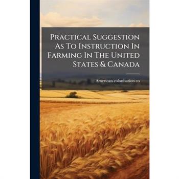 Practical Suggestion As To Instruction In Farming In The United States & Canada