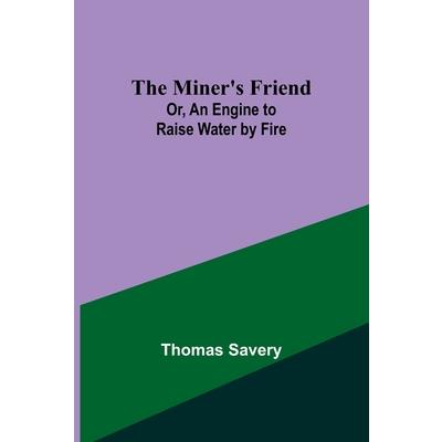 The Miner’s Friend; Or, An Engine to Raise Water by Fire