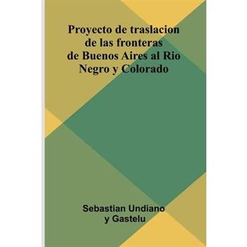 Proyecto De Traslacion De Las Fronteras De Buenos Aires Al Rio Negro Y Colorado