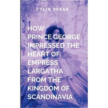 How Prince George Impressed the Heart of Empress Largatha from the Kingdom of Scandinavia