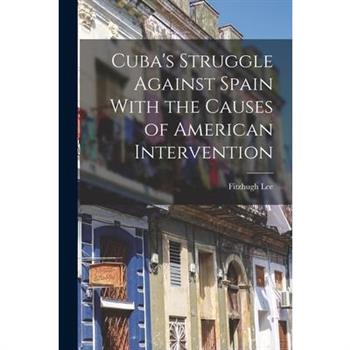 Cuba's Struggle Against Spain With the Causes of American Intervention