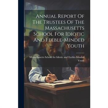 Annual Report Of The Trustees Of The Massachusetts School For Idiotic And Feeble-minded Youth