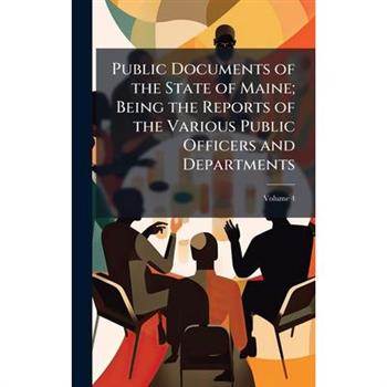 Public Documents of the State of Maine; Being the Reports of the Various Public Officers and Departments
