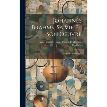 Johann癡s Brahms, sa vie et son Oeuvre