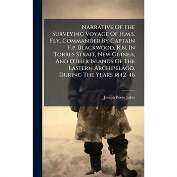 Narrative Of The Surveying Voyage Of H.m.s. Fly, Commander By Captain F.p. Blackwood, R.n. In Torres Strait, New Guinea, And Other Islands Of The Eastern Archipelago, During The Years 1842-46