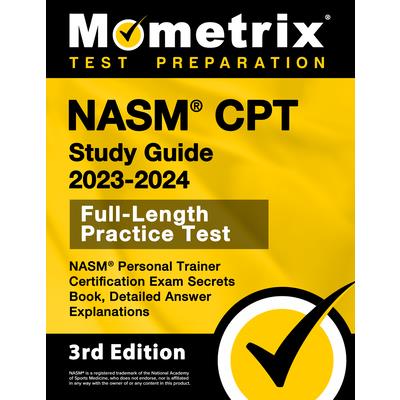 NASM CPT Study Guide 2023-2024 - NASM Personal Trainer Certification Exam Secrets Book, Full-Length Practice Test, Detailed Answer Explanations