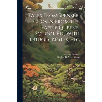 Tales From Spenser, Chosen From the Faerie Queene. School Ed., With Introd., Notes, Etc