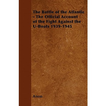 The Battle of the Atlantic - The Official Account of the Fight Against the U-Boats 1939-1945