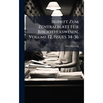 Beiheft Zum Zentralblatt F?1/4r Bibliothekswesen, Volume 12, Issues 34-36