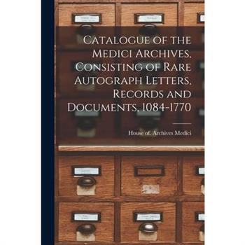 Catalogue of the Medici Archives, Consisting of Rare Autograph Letters, Records and Documents, 1084-1770