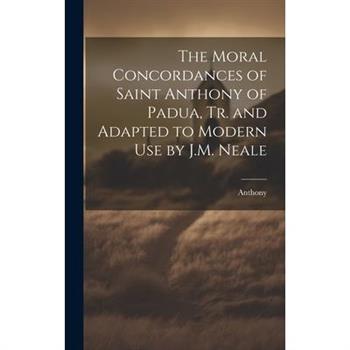 The Moral Concordances of Saint Anthony of Padua, Tr. and Adapted to Modern Use by J.M. Neale