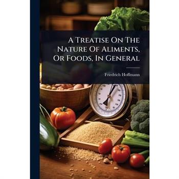 A Treatise On The Nature Of Aliments, Or Foods, In General