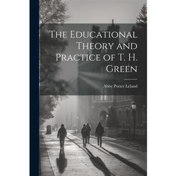 The Educational Theory and Practice of T. H. Green