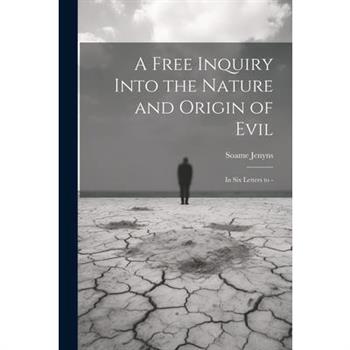 A Free Inquiry Into the Nature and Origin of Evil A Free Inquiry Into the Nature and Origin of Evil