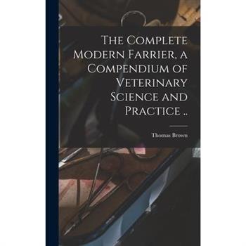 The Complete Modern Farrier, a Compendium of Veterinary Science and Practice ..