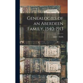 Genealogies of an Aberdeen Family, 1540-1913