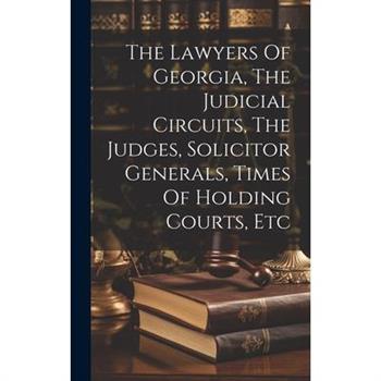The Lawyers Of Georgia, The Judicial Circuits, The Judges, Solicitor Generals, Times Of Holding Courts, Etc