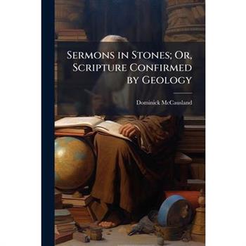 Sermons in Stones; Or, Scripture Confirmed by Geology