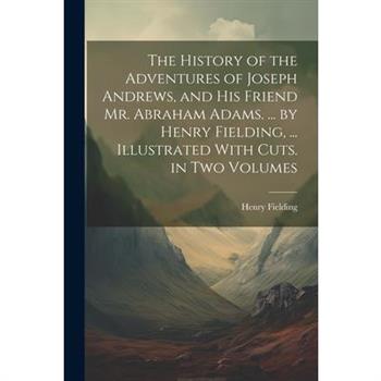 The History of the Adventures of Joseph Andrews, and His Friend Mr. Abraham Adams. ... by Henry Fielding, ... Illustrated With Cuts. in Two Volumes