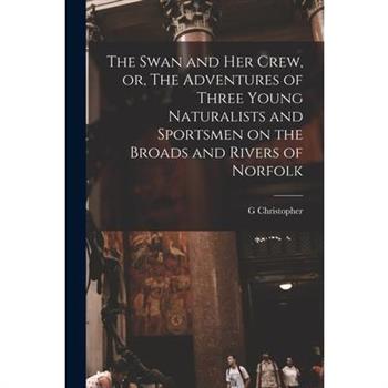 The Swan and her Crew, or, The Adventures of Three Young Naturalists and Sportsmen on the Broads and Rivers of Norfolk