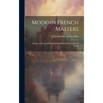 Modern French Masters; a Series of Biographical and Critical Reviews by American Artists