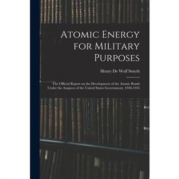 Atomic Energy for Military Purposes; the Official Report on the Development of the Atomic Bomb Under the Auspices of the United States Government, 1940-1945